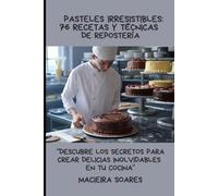 Pasteles Irresistibles: 76 Recetas y Técnicas de Repostería: Descubre los Secretos para Crear Delicias Inolvidables en tu Cocina