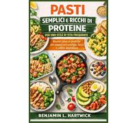 PASTI SEMPLICI E RICCHI DI PROTEINE PER UNO STILE DI VITA FREQUENTE: Ricette veloci e pratiche per supportare energia, forza e salute quotidiana (La ... di cucina" di Benjamin L. Hartwick)