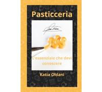 Pasticceria: l’essenziale che devi conoscere: Guida tecnico-scientifica agli ingredienti, reologia delle farine e interazioni biochimiche nell'Arte Bianca.: 8 (La Matematica nell'Arte Bianca)
