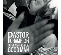 PASTOR CHAMPION - I JUST WANT TO BE A GOOD MAN [VINYL]