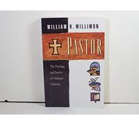 Pastor: The Theology and Practice of Ordained Ministry / William H. Willimon.
