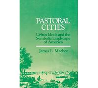 Pastoral Cities: Urban Ideals and the Symbolic Landscape of America (History of American Thought & Culture) (History of American Thought and Culture)