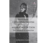 Pastoral Cosmopolitanism in Edith Wharton’s Fiction: The World is a Welter (Anthem Studies in Global English Literatures)