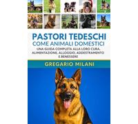 PASTORI TEDESCHI COME ANIMALI DOMESTICI: UNA GUIDA COMPLETA ALLA LORO CURA, ALIMENTAZIONE, ALLOGGIO, ADDESTRAMENTO E BENESSERE