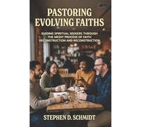 Pastoring Evolving Faiths: Guiding Spiritual Seekers in the Messy Process of Faith Deconstruction and Reconstruction