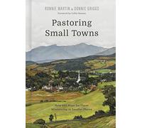 Pastoring Small Towns: Help and Hope for Those Ministering to Smaller Places: Help and Hope for Those Ministering in Smaller Places