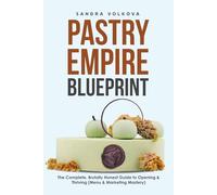 Pastry Empire Blueprint: The Complete, Brutally Honest Guide to Opening & Thriving: Menu & Marketing Mastery. From someone who failed and learned from mistakes