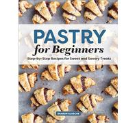 Pastry for Beginners: Step-By-Step Recipes for Sweet and Savory Treats