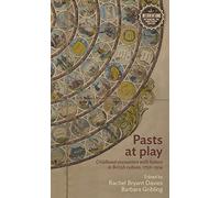 Pasts at Play: Childhood Encounters with History in British Culture, 1750-1914 (Interventions: Rethinking the Nineteenth Century)