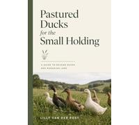Pastured Ducks for the Small Holding: A Guide to Raising Ducks and Managing Land