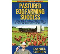 PASTURED EGG FARMING SUCCESS: HOW TO BUILD A PROFITABLE BUSINESS SELLING ETHICAL EGGS