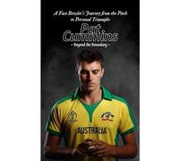 Pat Cummins: Beyond the Boundary - A Fast Bowler's Journey from the Pitch to Personal Triumphs