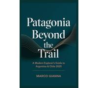 Patagonia Beyond the Trail: A Modern Explorer’s Guide to Argentina & Chile 2025