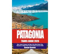 Patagonia Explorer’s Travel Guide 2026: Hike, Camp & Conquer the Edge of the World - Expert Tips, Itineraries & Hidden Gems from the Andes to the Ice Fields