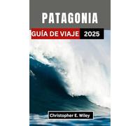 PATAGONIA GUÍA DE VIAJE 2025: Un viaje a través de las últimas fronteras salvajes del hemisferio sur"