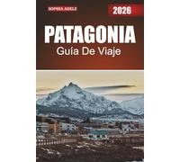 PATAGONIA GUÍA DE VIAJE 2026: Explorando la naturaleza salvaje, las ricas culturas y las maravillas ocultas de la frontera sur de Sudamérica