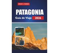 PATAGONIA Guía de Viaje 2026: Explore las mejores caminatas, parques nacionales, itinerarios, recorridos por la vida silvestre, consejos económicos y dónde alojarse