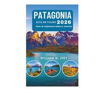 PATAGONIA GUÍA DE VIAJES 2026: Tierra de majestuosa belleza y aventura