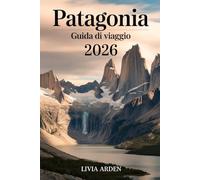 Patagonia Guida di Viaggio 2026: Esplora la fine del mondo: itinerari mozzafiato, natura selvaggia e avventure autentiche in Argentina e Cile