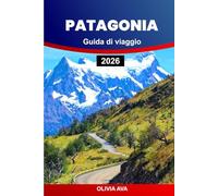 PATAGONIA GUIDA DI VIAGGIO 2026: Esplora la natura selvaggia, gli imponenti ghiacciai, la ricca fauna selvatica, i sentieri remoti, gli incantevoli villaggi e le avventure panoramiche mozzafiato.