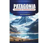 PATAGONIA Guida di viaggio 2026: Esplorando Torres del Paine, El Chaltén e Perito Moreno con percorsi escursionistici, ghiacciai e sentieri panoramici