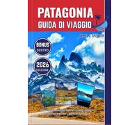 PATAGONIA GUIDA DI VIAGGIO 2026: Il tuo compagno fidato per esplorare il mondo, entrare in contatto con le persone e apprezzare ogni viaggio