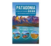 PATAGONIA GUIDA DI VIAGGIO 2026: Terra di maestosa bellezza e avventura
