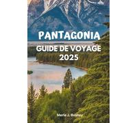 PATAGONIA GUIDE DE VOYAGE 2025: Itinéraires complets, sentiers de randonnée, visites de la faune, aventures sur les glaciers et conseils essentiels ... glacier, des lacs et des montagnes de l'Ar