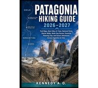 PATAGONIA HIKING GUIDE 2026-2027: Trail Maps, Best Hikes & Treks, National Parks, Glacier Walks, Multi-Day Routes, Essential Planning Tips, and Scenic Adventures Across Argentina & Chile