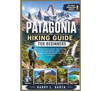 Patagonia Hiking Guide for Beginners: A Practical Guide to Scenic Treks, Packing, Trail Planning, Weather, Safety Tips, Campsites, and Unforgettable Adventures in Patagonia (The Scenic Trails Series)