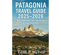 Patagonia Travel Guide 2025-2026: Wild Landscapes, Epic Adventures & Travel Essentials