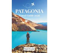 PATAGONIA TRAVEL GUIDE 2025-2026: Your Essential Companion To Exploring Wild Wonders