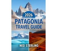 PATAGONIA TRAVEL GUIDE 2026: Explore Argentina & Chile’s Untammed Wilderness, Adventure Routes, Hidden Gems, and Must-See Attractions (Sterling’s Ultimate Travel Guide)