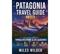 PATAGONIA TRAVEL GUIDE 2026: Top Hiking Trails in Torres del Paine & Los Glaciares with Maps, Practical Itineraries, Packing Tips, and Budget-Friendly Travel Advice (THE SIGNATURE TRAILS SERIES)