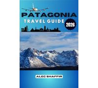 PATAGONIA TRAVEL GUIDE 2026: What the Mountains Never Say Aloud, A Journey Through Silence and Stone