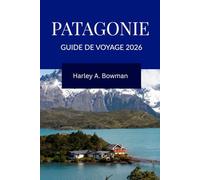 PATAGONIE Guide de voyage 2026: À la découverte des glaciers, des sommets, de la faune et de la culture au bout de l’Amérique du Sud