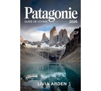 PATAGONIE GUIDE DE VOYAGE 2026: Découvrez les merveilles sauvages du bout du monde : itinéraires, nature, culture et aventures inoubliables en Patagonie