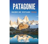 PATAGONIE GUIDE DE VOYAGE 2026: Glaciers, sommets et faune, avec itinéraires et passages de frontière