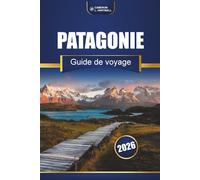 Patagonie Guide De Voyage 2026: Sentiers de randonnée, itinéraires pittoresques, cartes et informations locales à travers le Chili et l'Argentine