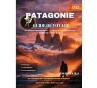 Patagonie Guide De Voyage 2026: Votre compagnon idéal pour planifier vos aventures en Argentine et au Chili, aux Malouines et explorer les régions sauvages les plus spectaculaires d'Amérique du Sud