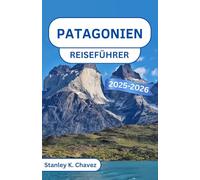 Patagonien Reiseführer 2025-2026: Erkunden Sie hoch aufragende Gipfel, Gletscherwunder und die raue Schönheit der letzten Grenze Südamerikas