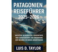 Patagonien-Reiseführer 2025-2026: Wichtige Reiserouten, Geheimtipps und Expertentipps zur Erkundung der Wildnis im Süden Argentiniens