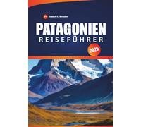 Patagonien Reiseführer 2025: Entdecke atemberaubende Gletscher, schroffe Pfade, Berggipfel, Outdoor-Abenteuer und praktische Tipps für die Erkundung Patagoniens