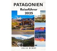 PATAGONIEN Reiseführer 2025: Entdecken Sie ungezähmte Landschaften, blühende Wildtiere und alte Kulturen in Argentinien und Chile