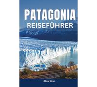 Patagonien Reiseführer 2026: Atemberaubende Landschaften, Torres del Paine, Gletscher, Tierwelt, Abenteuer, Sehenswürdigkeiten und ein vollständiger Reiseplaner für Ihre Traumreise durch Südamerika