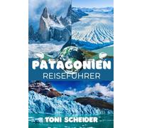 PATAGONIEN REISEFÜHRER 2026: Ein umfassender Begleiter durch Gletscher, Fjorde und endlose Weiten am Ende der Welt