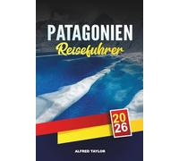 PATAGONIEN REISEFÜHRER 2026: Entdecke Patagonien: W Trek Adventures, El Calafate Gletscher & Gaucho Estancias