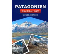 Patagonien Reiseführer 2026: Erkunden Sie die reiche Geschichte Argentiniens und Chiles, die wichtigsten Reiseziele, versteckte Schätze, Outdoor-Abenteuer und die lokale Kultur