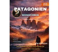 Patagonien Reiseführer 2026: Ihr unverzichtbarer Begleiter für die Planung von Abenteuern in Argentinien und Chile, auf den Falklandinseln und bei der Erkundung der spektakulärsten Wildnis Südamerikas