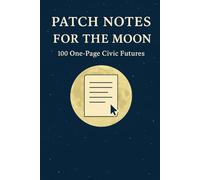 Patch Notes for the Moon: 100 One-Page Civic Futures